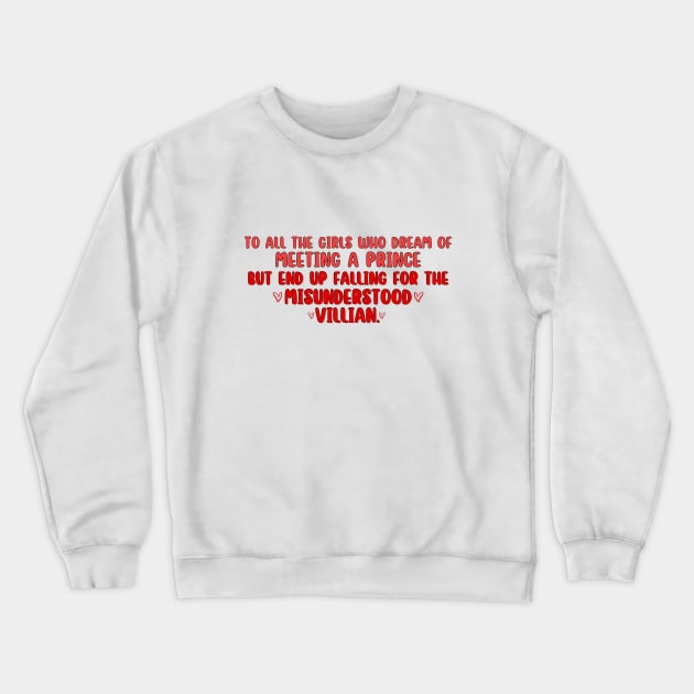 The Fine Print - To all the girls who dream of meeting a Prince but end falling for the Misunderstood Villian. Crewneck Sweatshirt by Getaway store 13